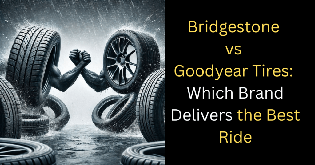 Bridgestone vs Goodyear tires which brand delivers the best ride